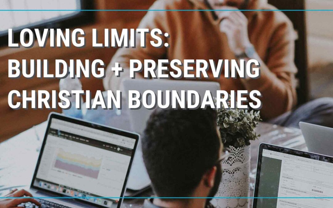 Loving Limits: Building + Preserving Christian Boundaries