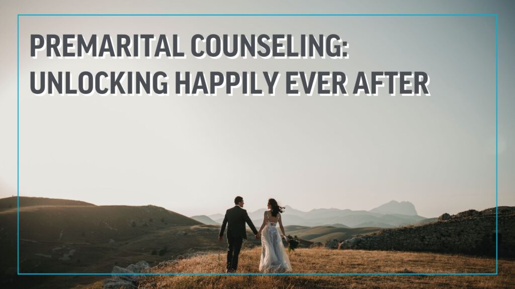 Premarital Counseling: Unlocking Happily Ever After