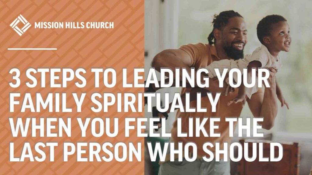 3 Steps to Leading Your Family Spiritually When You Feel Like the Last Person Who Should