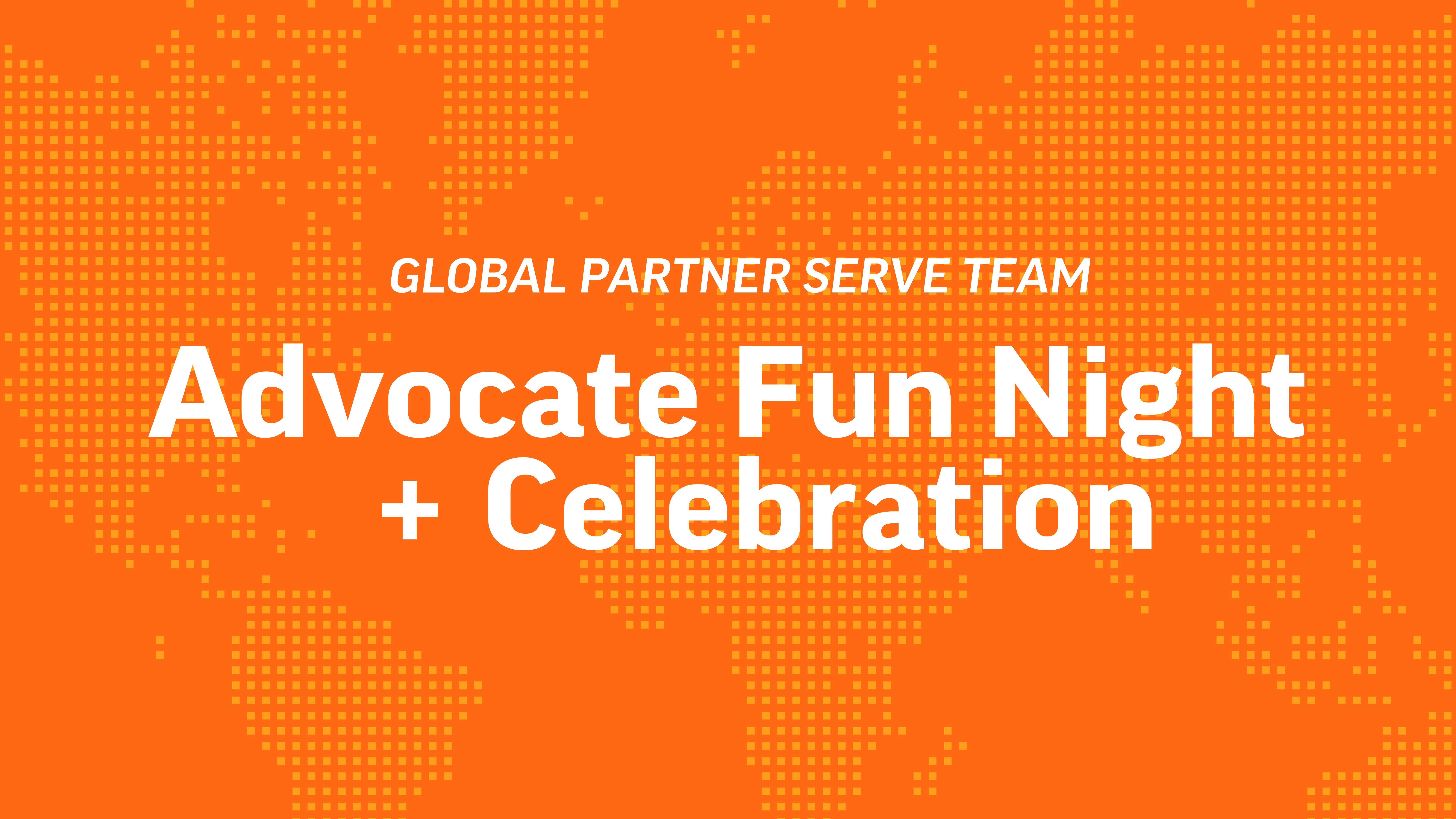 Global Partner Serve Team Advocate Fun Night + Celebration